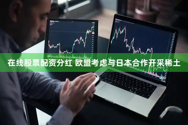 在线股票配资分红 欧盟考虑与日本合作开采稀土