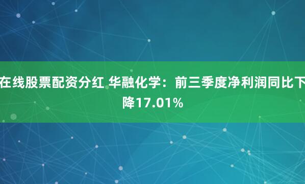 在线股票配资分红 华融化学:前三季度净利润同比下降17.01%