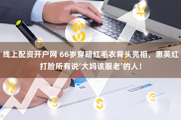 线上配资开户网 66岁穿暗红毛衣背头亮相，惠英红打脸所有说‘大妈该服老’的人！