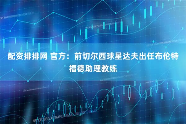 配资排排网 官方：前切尔西球星达夫出任布伦特福德助理教练