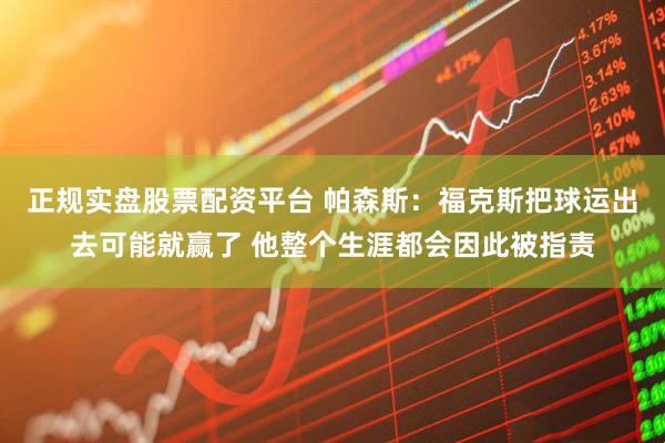 正规实盘股票配资平台 帕森斯：福克斯把球运出去可能就赢了 他整个生涯都会因此被指责
