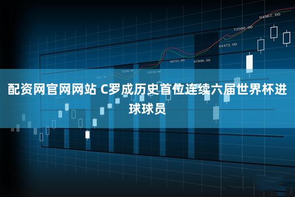 配资网官网网站 C罗成历史首位连续六届世界杯进球球员
